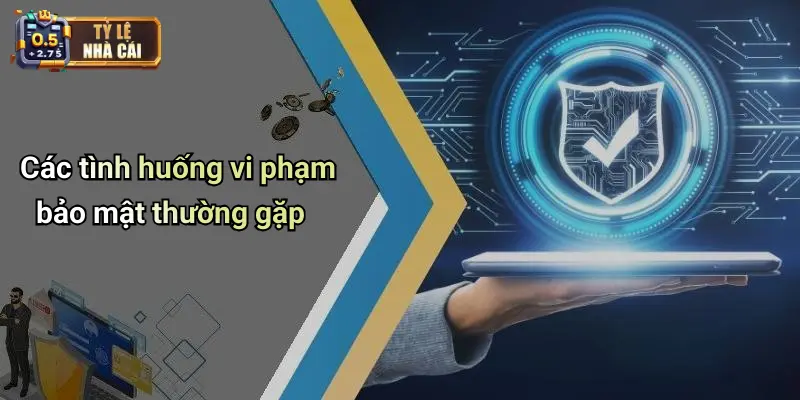 Các tình huống vi phạm bảo mật thường gặp