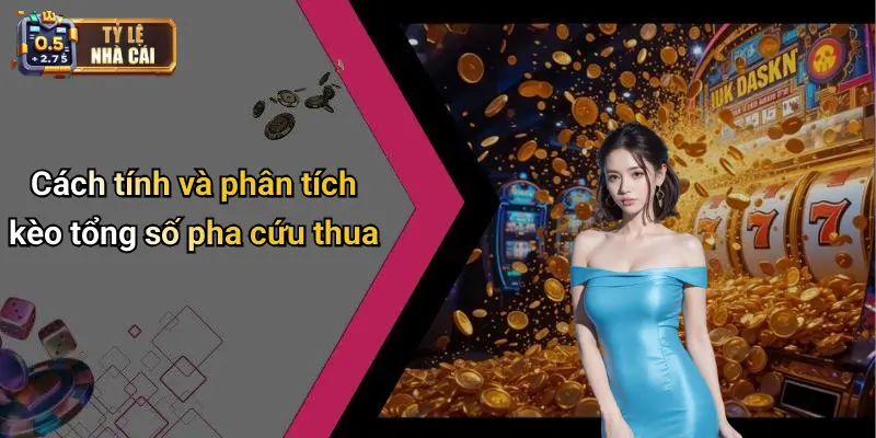 Cách tính và phân tích kèo tổng số pha cứu thua