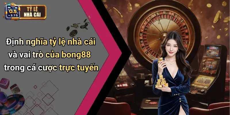 Định nghĩa tỷ lệ nhà cái và vai trò của bong88 trong cá cược trực tuyến