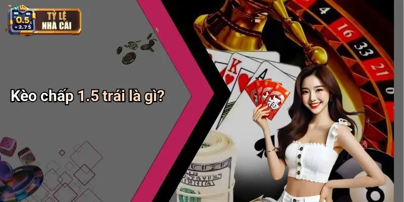 Kèo chấp 1.5 trái là gì?