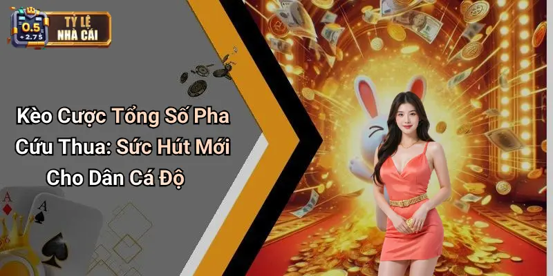 Kèo Cược Tổng Số Pha Cứu Thua: Sức Hút Mới Cho Dân Cá Độ