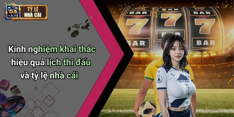 Kinh nghiệm khai thác hiệu quả lịch thi đấu và tỷ lệ nhà cái