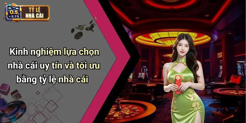 Kinh nghiệm lựa chọn nhà cái uy tín và tối ưu bằng tỷ lệ nhà cái