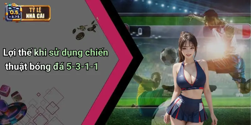Lợi thế khi sử dụng chiến thuật bóng đá 5-3-1-1