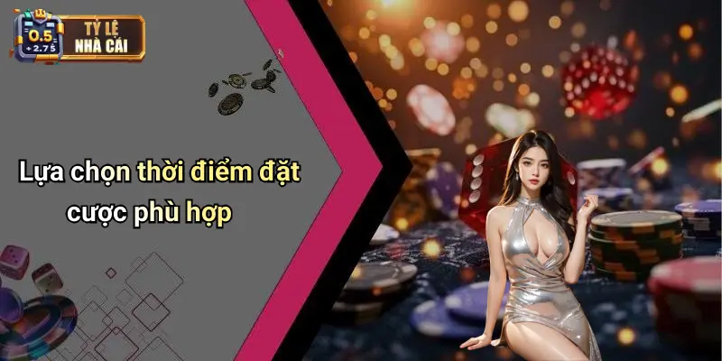 Lựa chọn thời điểm đặt cược phù hợp