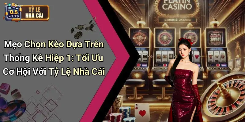 Mẹo Chọn Kèo Dựa Trên Thống Kê Hiệp 1: Tối Ưu Cơ Hội Với Tỷ Lệ Nhà Cái