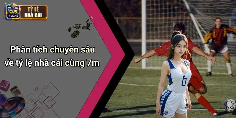 Phân tích chuyên sâu về tỷ lệ nhà cái cùng 7m
