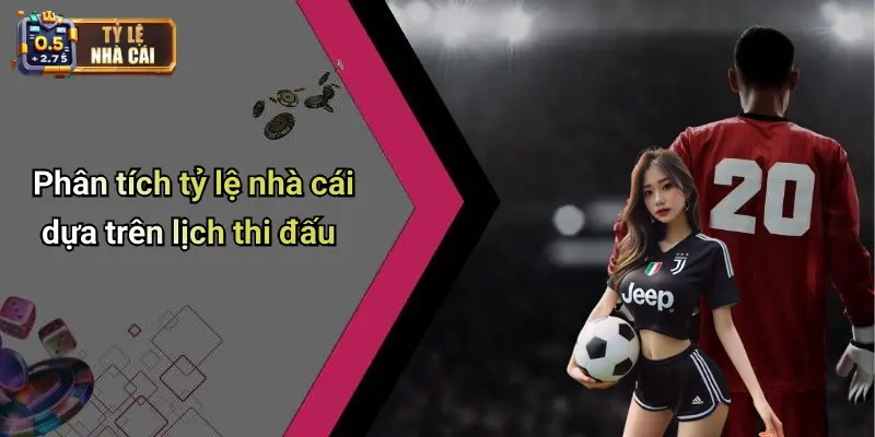 Phân tích tỷ lệ nhà cái dựa trên lịch thi đấu