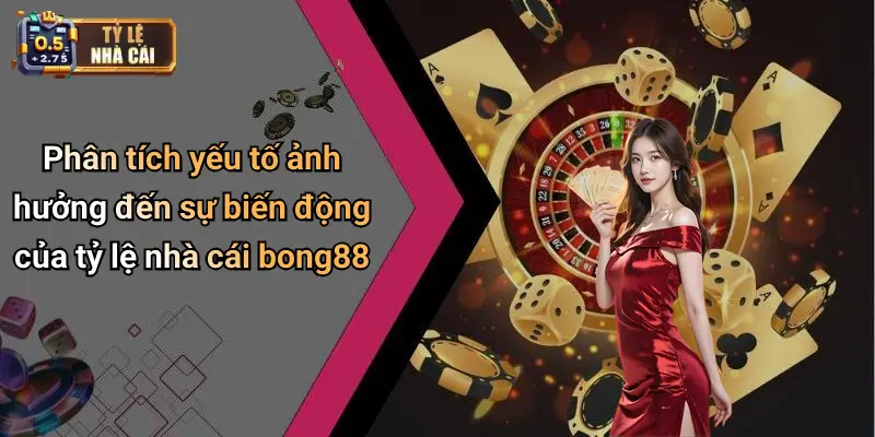 Phân tích yếu tố ảnh hưởng đến sự biến động của tỷ lệ nhà cái bong88