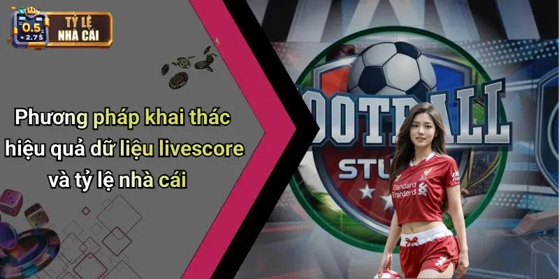 Phương pháp khai thác hiệu quả dữ liệu livescore và tỷ lệ nhà cái