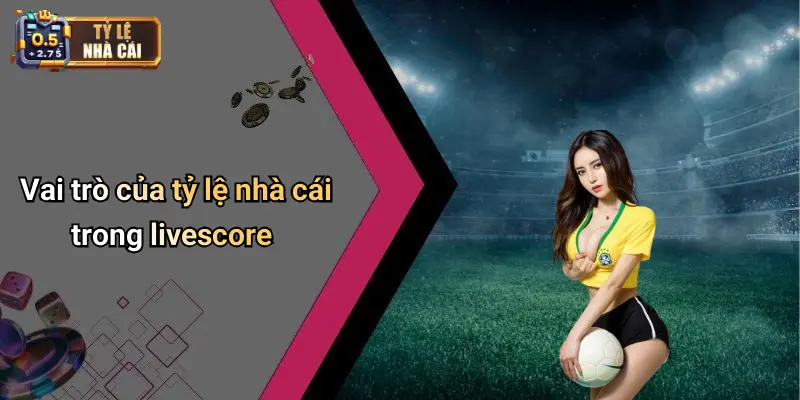 Vai trò của tỷ lệ nhà cái trong livescore