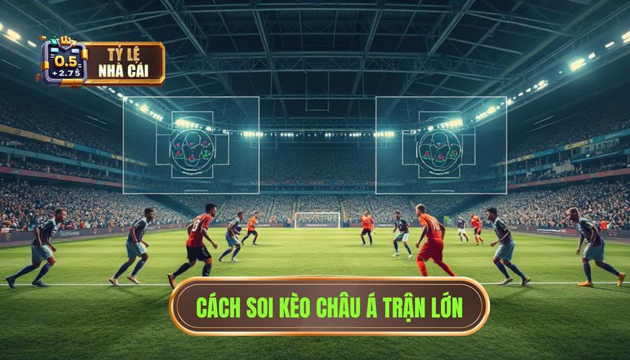 Hiểu rõ bản chất của kèo châu Á trận đấu lớn